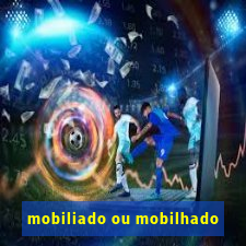 mobiliado ou mobilhado